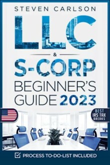 LLC & S-Corporation Beginner's Guide: The Most Complete Guide on How to Form, Manage Your LLC & S-Corp and Save on Taxes as a Small Business Owner